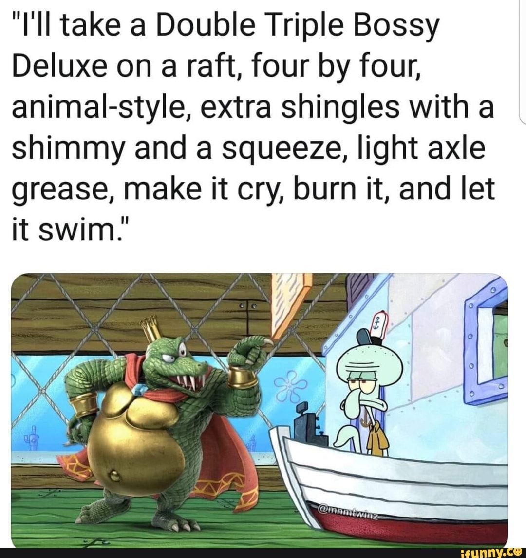 ill take a triple bossy deluxe