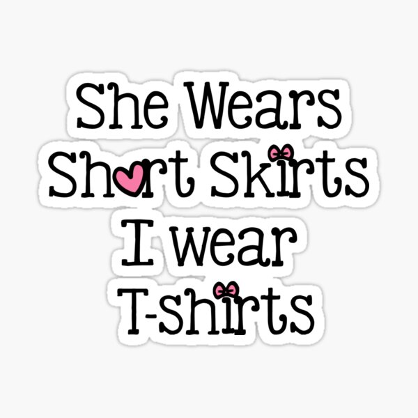 she wears short skirts i wear tee shirts