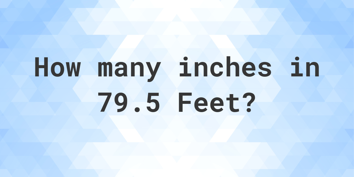 79.5 inches to feet