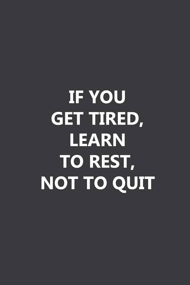 if you get tired learn to rest not to quit